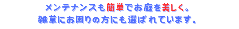 メンテナンスも簡単でお庭を美しく。雑草にお困りの方にも選ばれています。