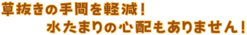 草抜きの手間を軽減！水たまりの心配もありません！